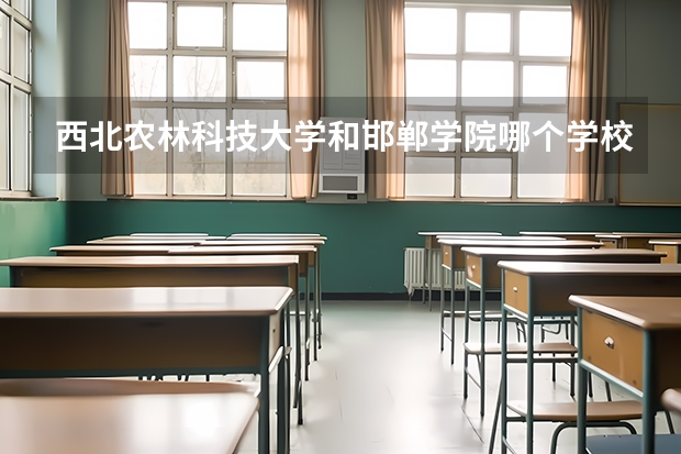 西北农林科技大学和邯郸学院哪个学校好 录取分数线对比