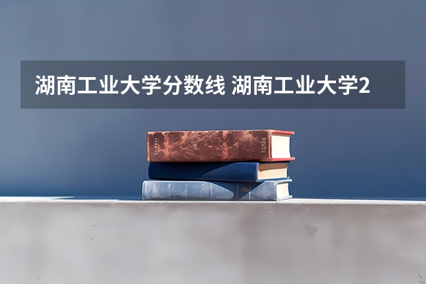 湖南工业大学分数线 湖南工业大学2023分数线