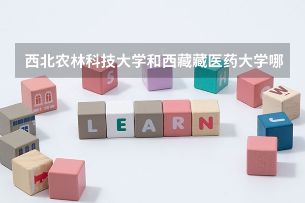 西北农林科技大学和西藏藏医药大学哪个学校好 录取分数线对比