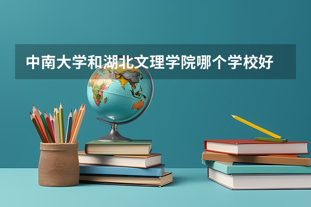 中南大学和湖北文理学院哪个学校好 录取分数线对比