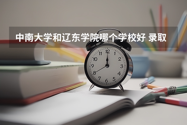 中南大学和辽东学院哪个学校好 录取分数线对比