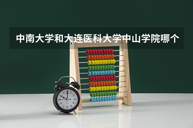 中南大学和大连医科大学中山学院哪个学校好 录取分数线对比
