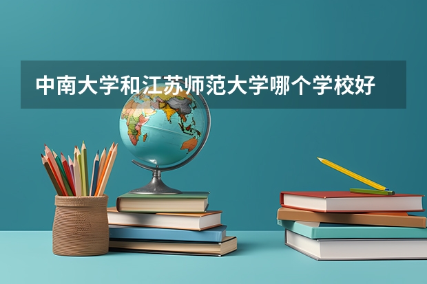 中南大学和江苏师范大学哪个学校好 录取分数线对比