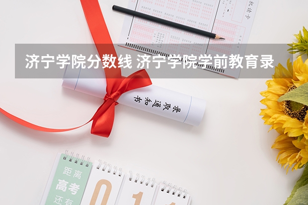 济宁学院分数线 济宁学院学前教育录取分数线