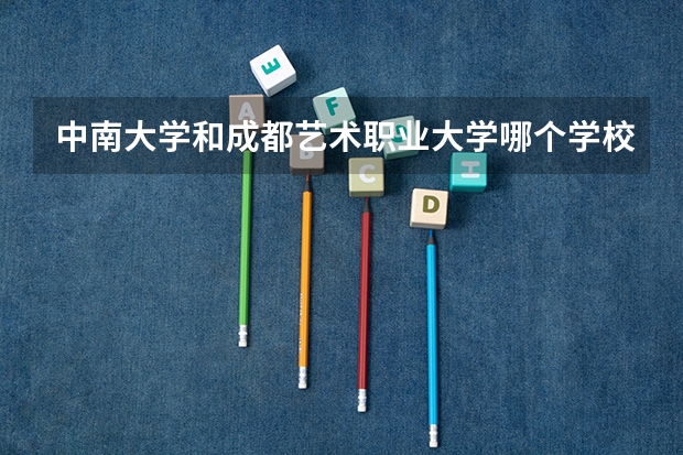 中南大学和成都艺术职业大学哪个学校好 录取分数线对比