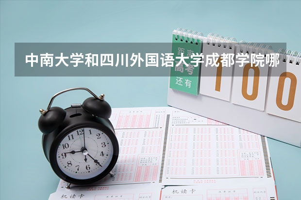 中南大学和四川外国语大学成都学院哪个学校好 录取分数线对比