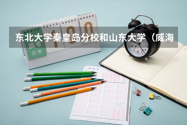 东北大学秦皇岛分校和山东大学（威海）哪个学校好 录取分数线对比