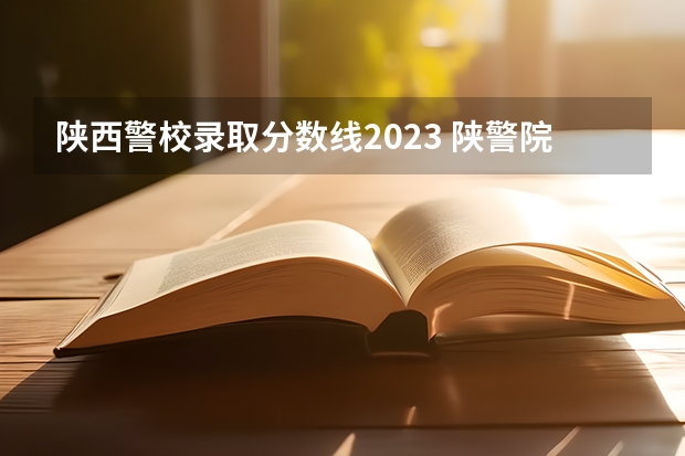 陕西警校录取分数线2023 陕警院2023年公安专业分数线？
