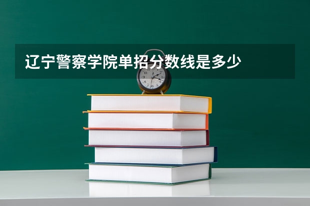 辽宁警察学院单招分数线是多少