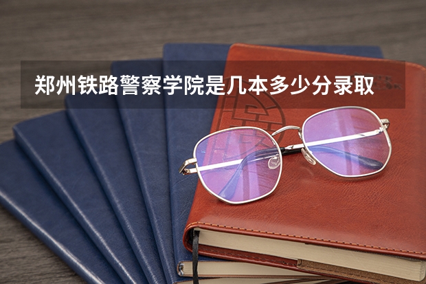 郑州铁路警察学院是几本多少分录取