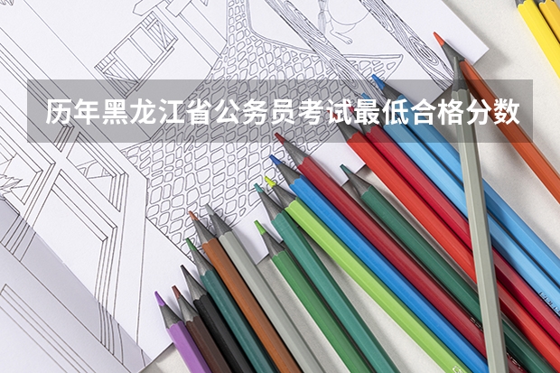 历年黑龙江省公务员考试最低合格分数线是多少