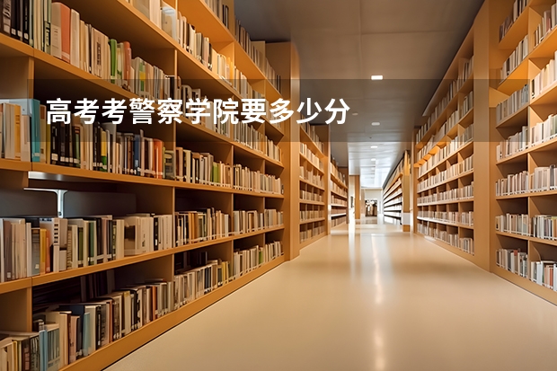 高考考警察学院要多少分