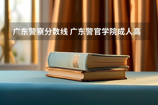 广东警察分数线 广东警官学院成人高考录取分数线