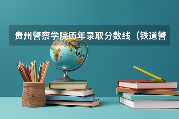 贵州警察学院历年录取分数线（铁道警察学院在贵州招生分数线）