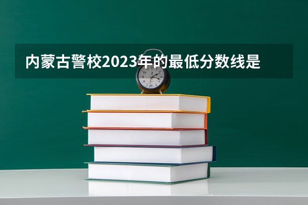 内蒙古警校2023年的最低分数线是多少？