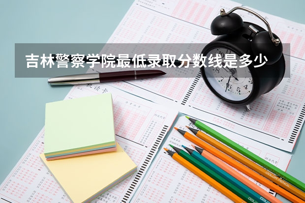 吉林警察学院最低录取分数线是多少