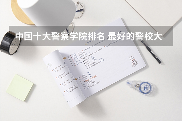 中国十大警察学院排名 最好的警校大学排名及分数线