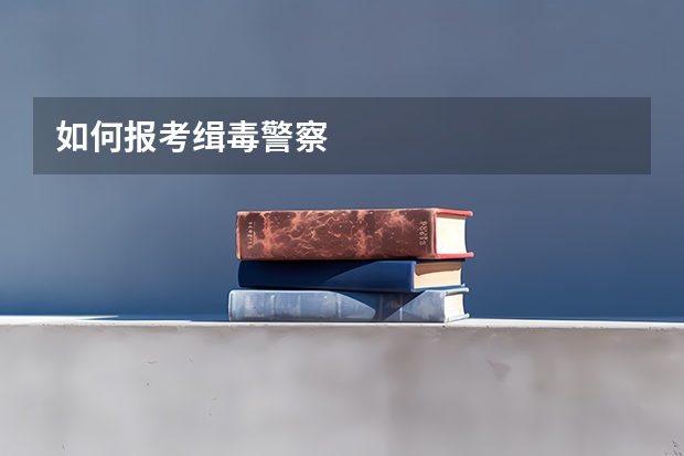如何报考缉毒警察