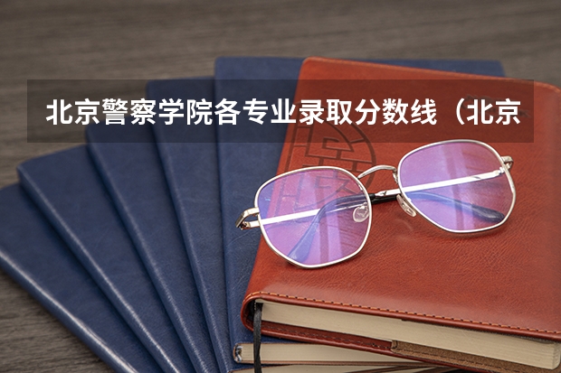 北京警察学院各专业录取分数线（北京警察学院专业录取分数线）