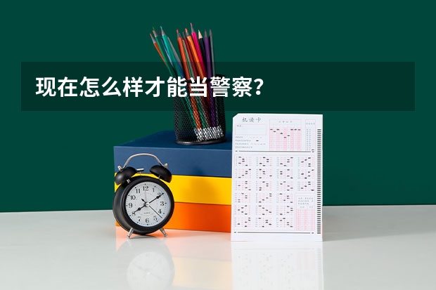 现在怎么样才能当警察？