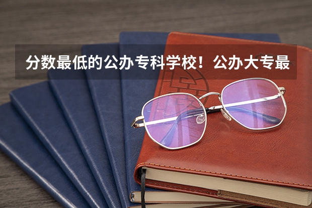 分数最低的公办专科学校！公办大专最低多少分能上（2022参考）