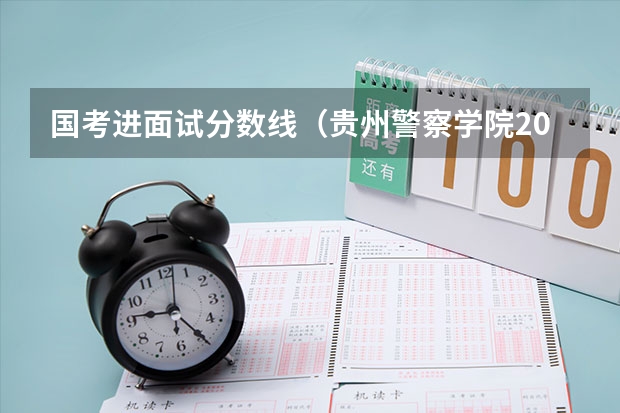 国考进面试分数线（贵州警察学院2023年招生分数线）