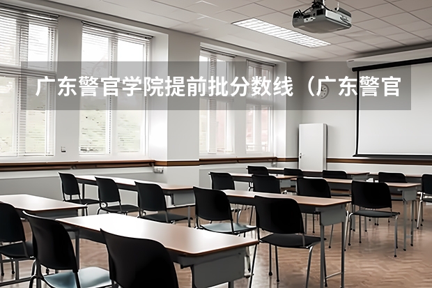 广东警官学院提前批分数线（广东警官学院分数线）