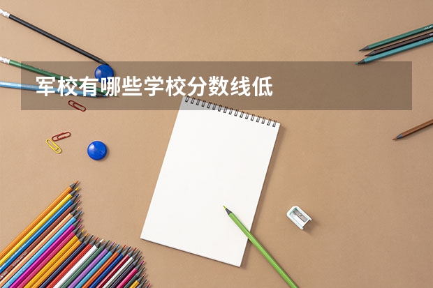 军校有哪些学校分数线低