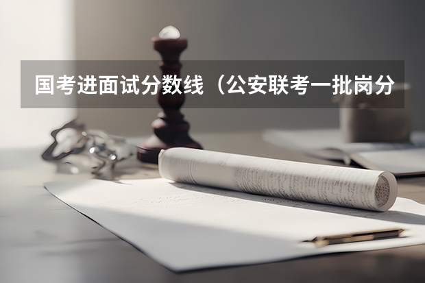 国考进面试分数线（公安联考一批岗分数）