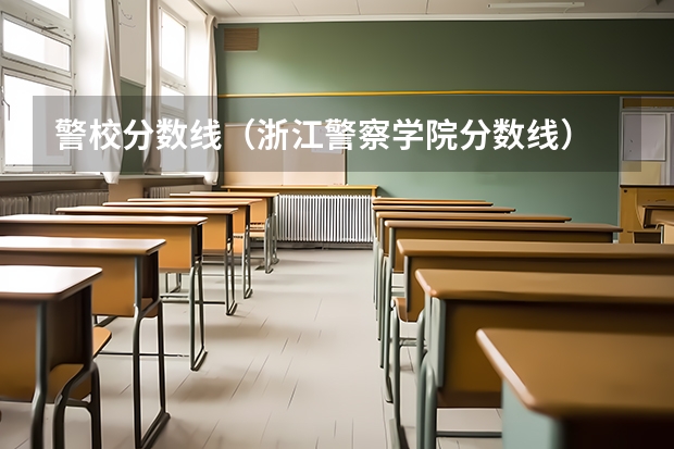 警校分数线（浙江警察学院分数线）