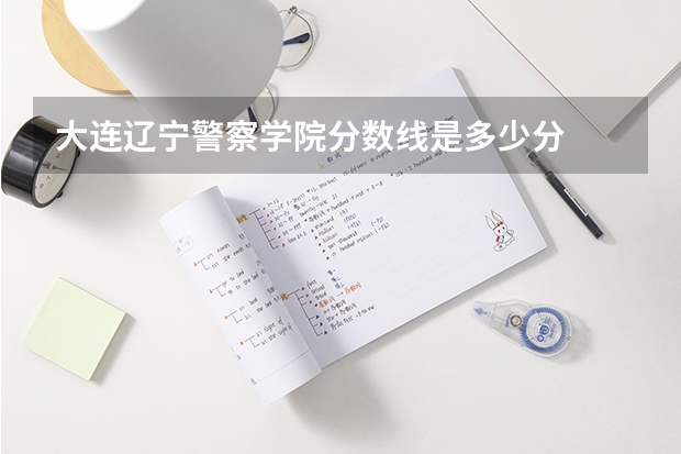 大连辽宁警察学院分数线是多少分