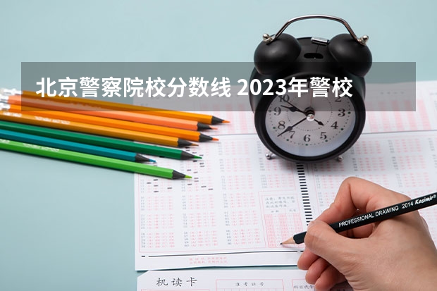 北京警察院校分数线 2023年警校录取分数线