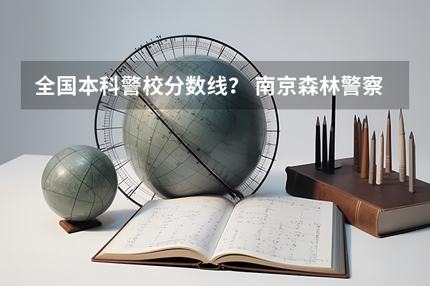 全国本科警校分数线？ 南京森林警察学院招生分数线
