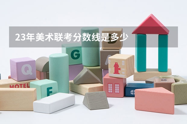 23年美术联考分数线是多少