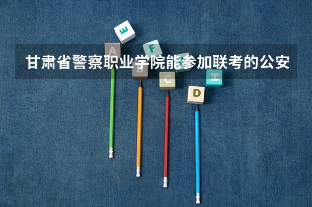 甘肃省警察职业学院能参加联考的公安专业录取分数预估线？ 甘肃警察学院录取分数线