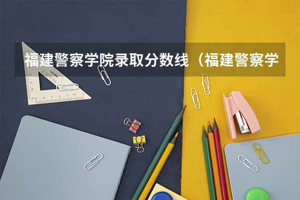 福建警察学院录取分数线（福建警察学院分数）
