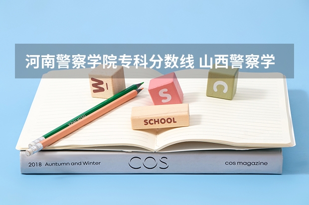 河南警察学院专科分数线 山西警察学院2023年分数线