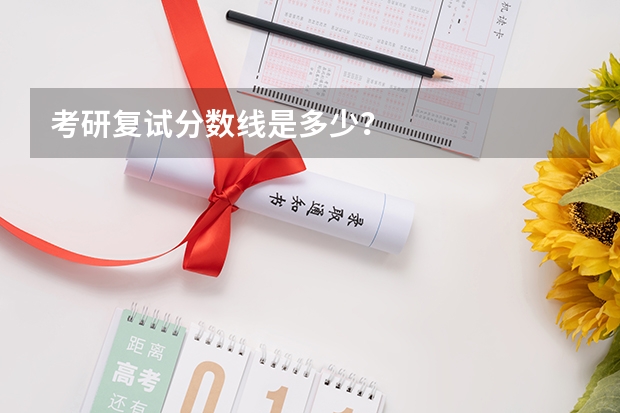 考研复试分数线是多少？
