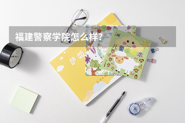 福建警察学院怎么样？
