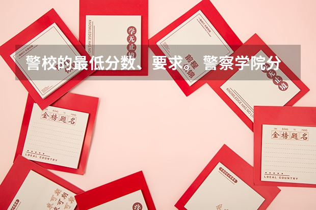 警校的最低分数、要求。 警察学院分数线