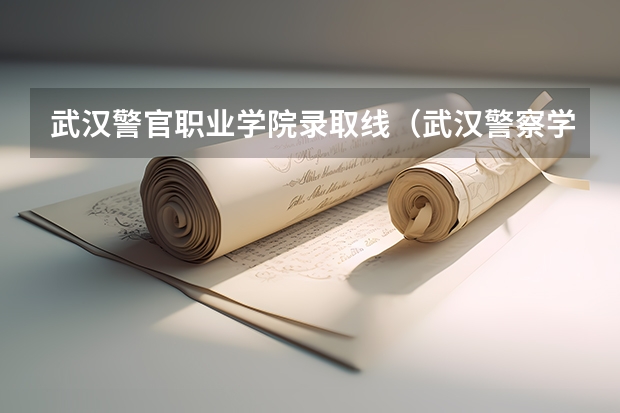 武汉警官职业学院录取线（武汉警察学院录取分数线）