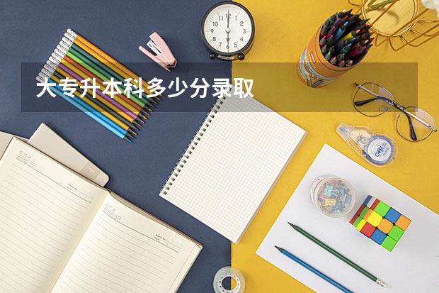 大专升本科多少分录取