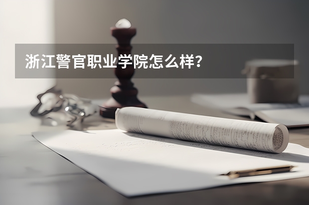 浙江警官职业学院怎么样？