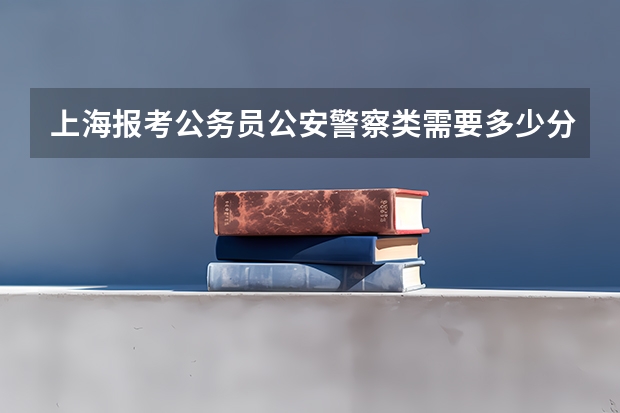 上海报考公务员公安警察类需要多少分能录取