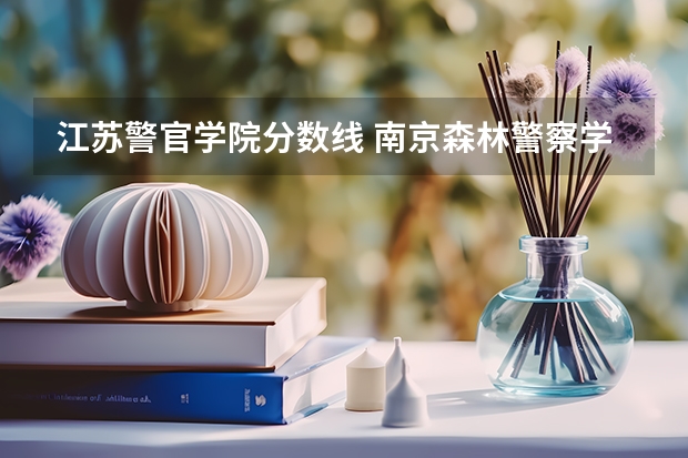 江苏警官学院分数线 南京森林警察学校分数线