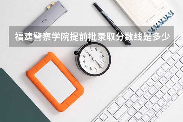 福建警察学院提前批录取分数线是多少