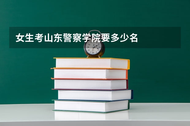 女生考山东警察学院要多少名