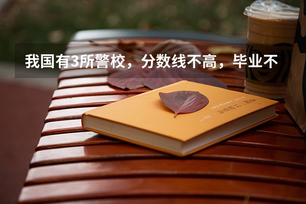 我国有3所警校，分数线不高，毕业不愁工作吗？