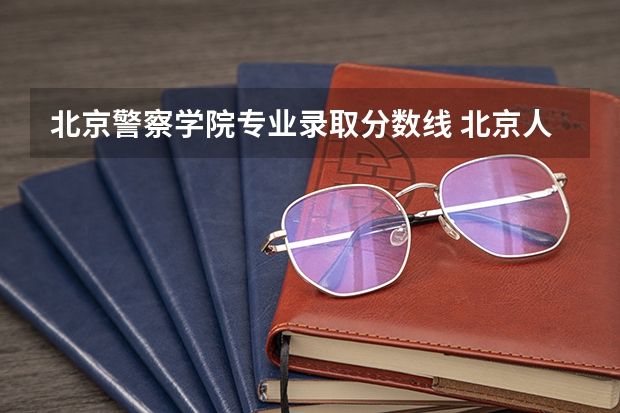 北京警察学院专业录取分数线 北京人民公安大学分数线？