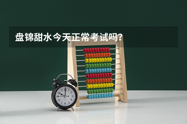 盘锦甜水今天正常考试吗?